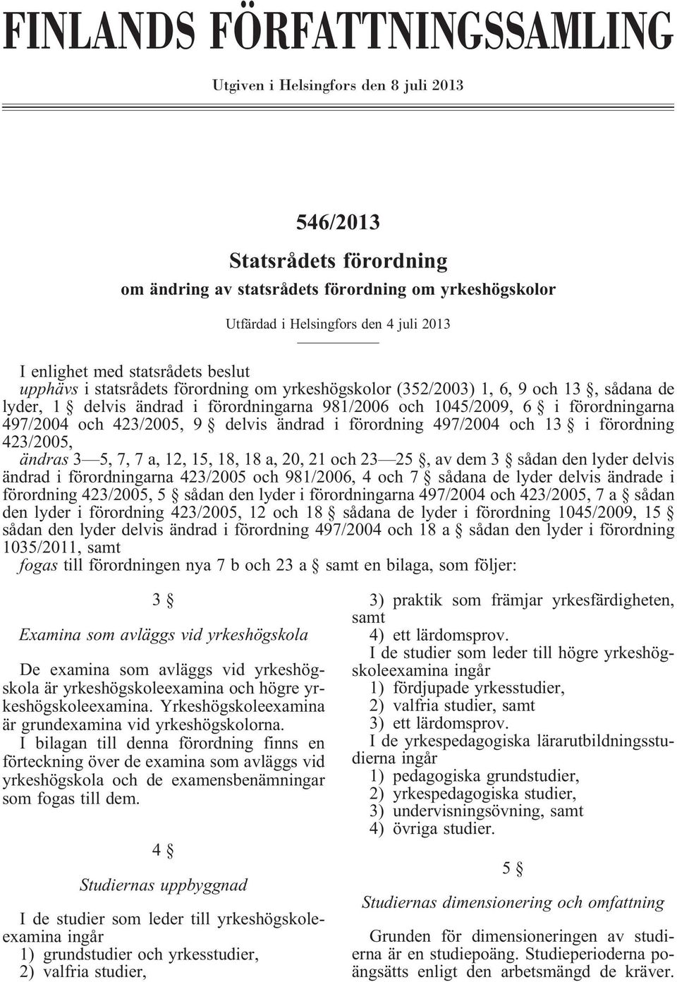 förordningarna 497/2004 och 423/2005, 9 delvis ändrad i förordning 497/2004 och 13 i förordning 423/2005, ändras 3 5, 7, 7 a, 12, 15, 18, 18 a, 20, 21 och 23 25, av dem 3 sådan den lyder delvis