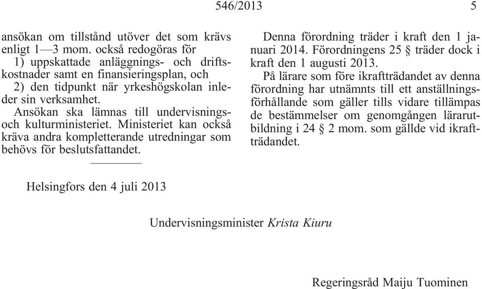 Ansökan ska lämnas till undervisningsoch kulturministeriet. Ministeriet kan också kräva andra kompletterande utredningar som behövs för beslutsfattandet.
