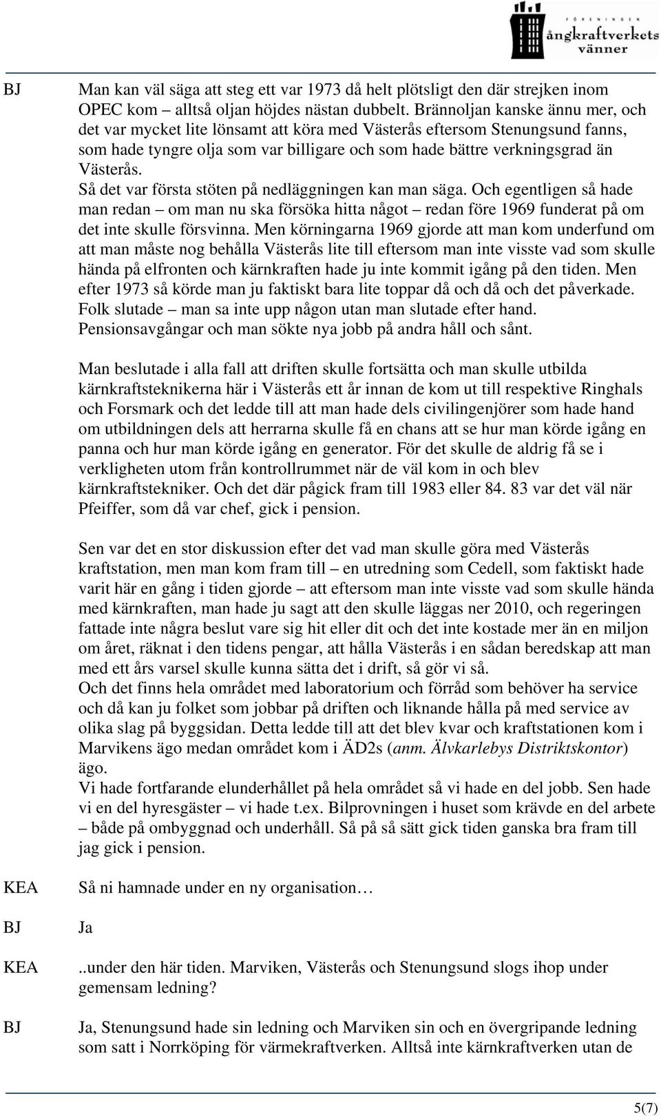 Så det var första stöten på nedläggningen kan man säga. Och egentligen så hade man redan om man nu ska försöka hitta något redan före 1969 funderat på om det inte skulle försvinna.