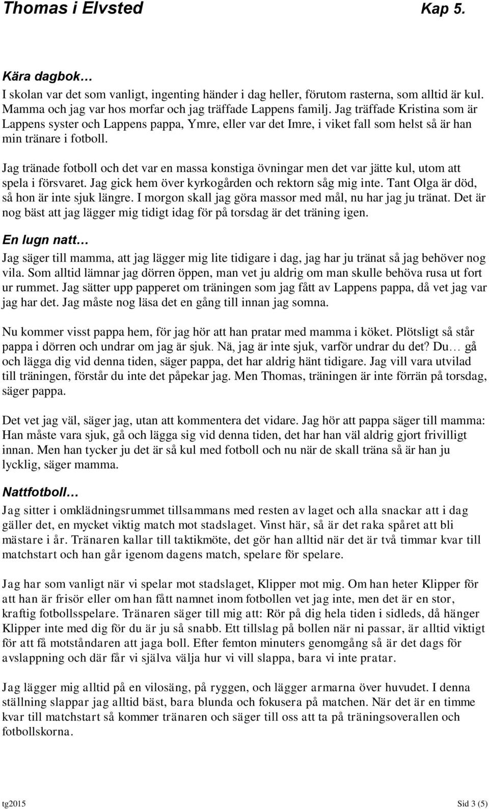 Jag tränade fotboll och det var en massa konstiga övningar men det var jätte kul, utom att spela i försvaret. Jag gick hem över kyrkogården och rektorn såg mig inte.