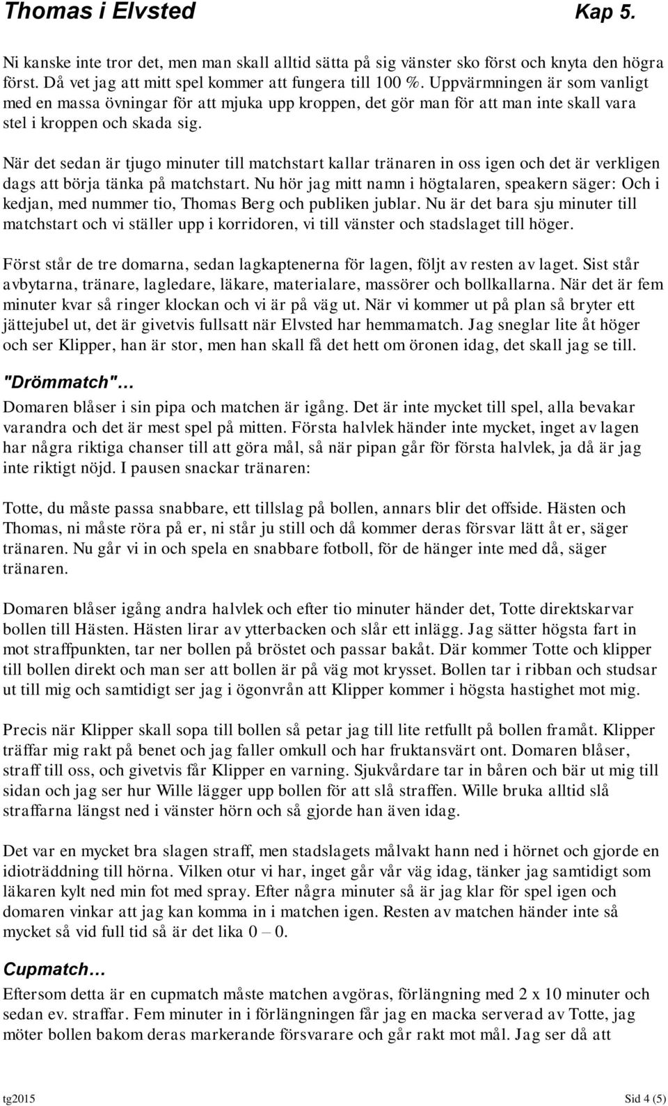 När det sedan är tjugo minuter till matchstart kallar tränaren in oss igen och det är verkligen dags att börja tänka på matchstart.