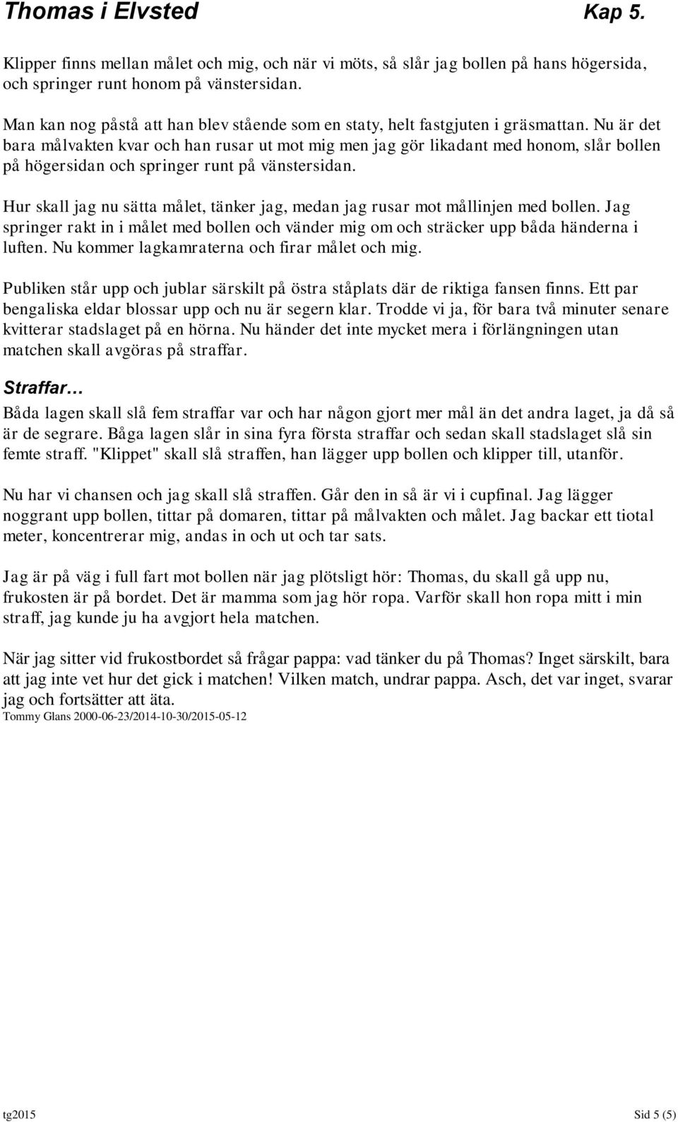 Nu är det bara målvakten kvar och han rusar ut mot mig men jag gör likadant med honom, slår bollen på högersidan och springer runt på vänstersidan.