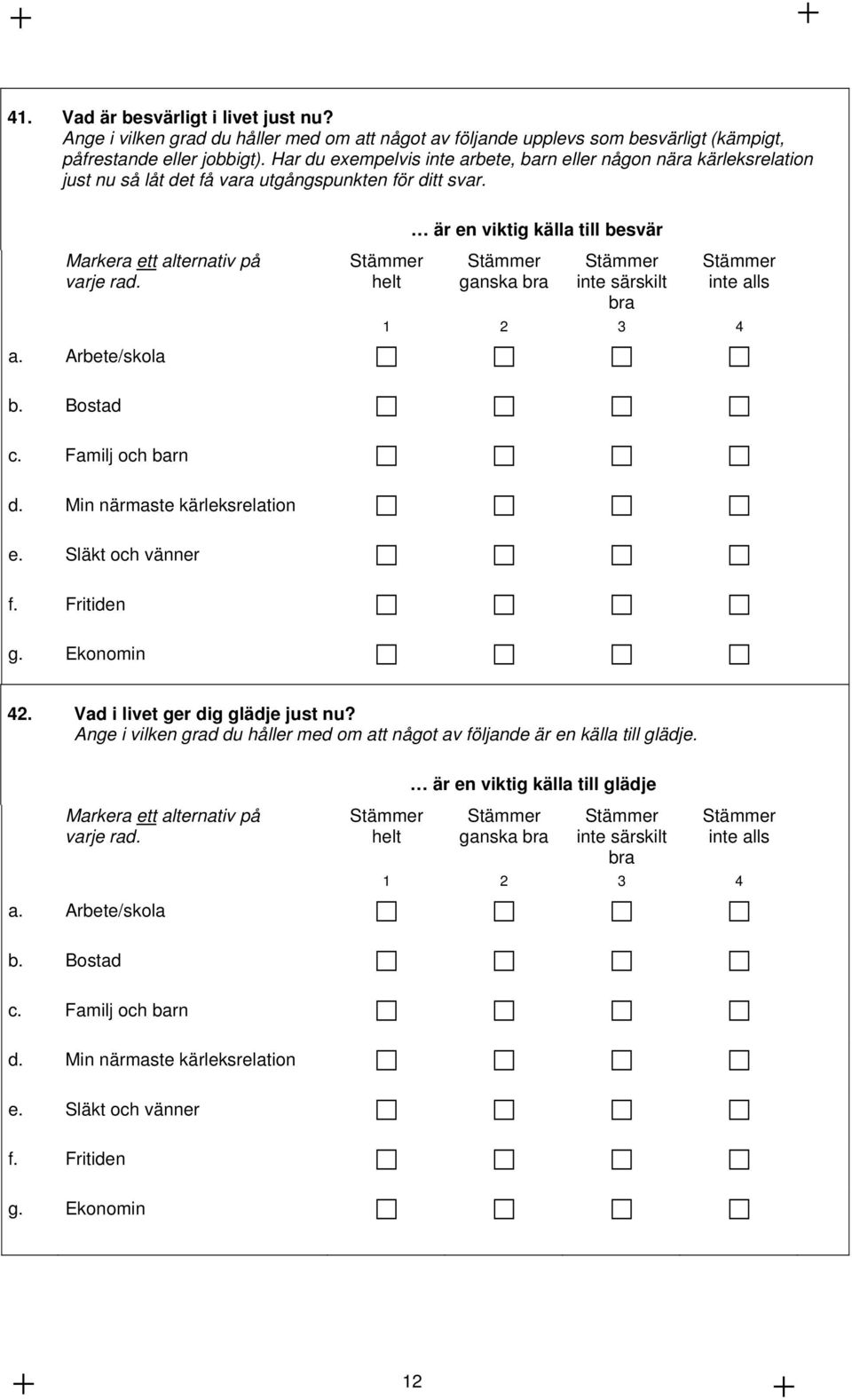 Bostad c. Familj och barn d. Min närmaste kärleksrelation e. Släkt och vänner f. Fritiden g. Ekonomin 42. Vad i livet ger dig glädje just nu?