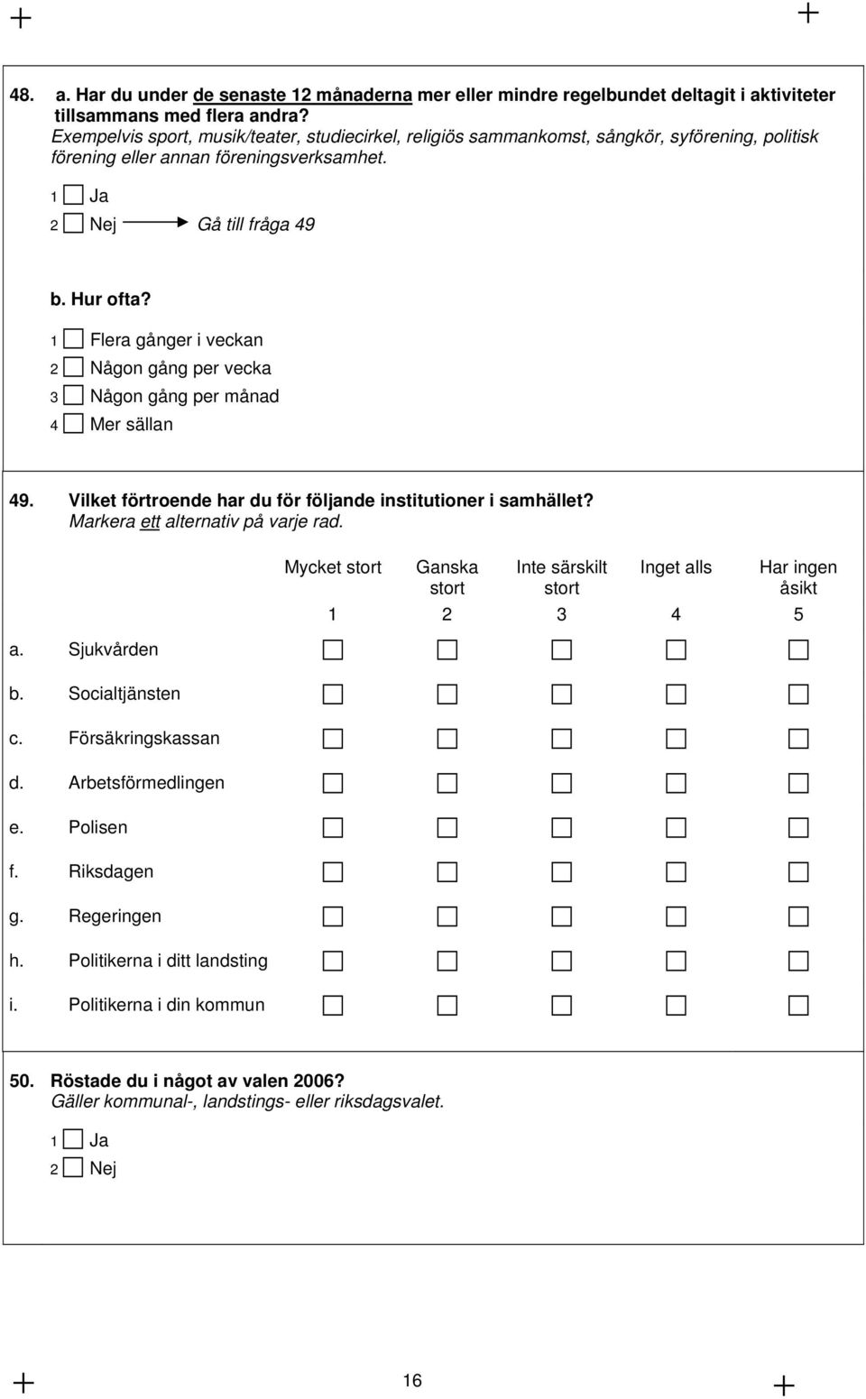 1 Flera gånger i veckan 2 Någon gång per vecka 3 Någon gång per månad 4 Mer sällan 49. Vilket förtroende har du för följande institutioner i samhället? Markera ett alternativ på varje rad. a. Sjukvården b.