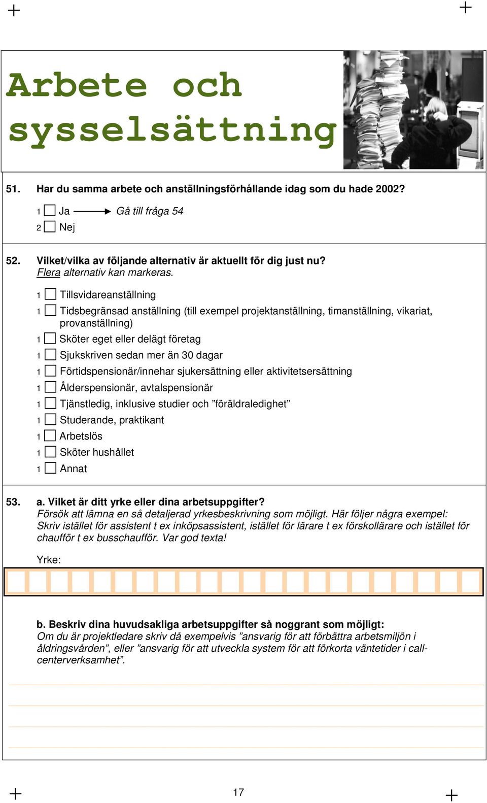 1 Tillsvidareanställning 1 Tidsbegränsad anställning (till exempel projektanställning, timanställning, vikariat, provanställning) 1 Sköter eget eller delägt företag 1 Sjukskriven sedan mer än 30