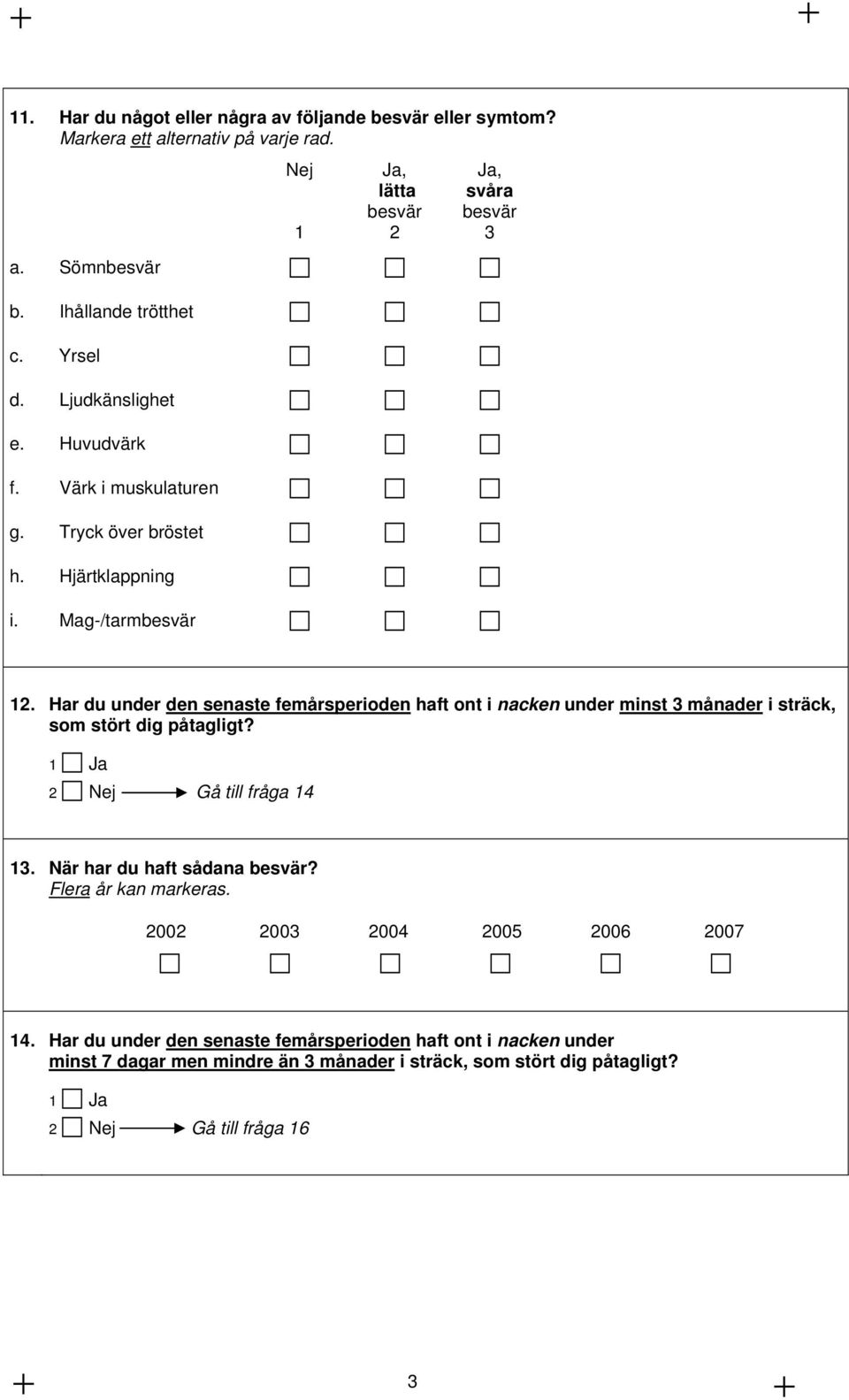 Har du under den senaste femårsperioden haft ont i nacken under minst 3 månader i sträck, som stört dig påtagligt? 2 Nej Gå till fråga 14 13. När har du haft sådana besvär?