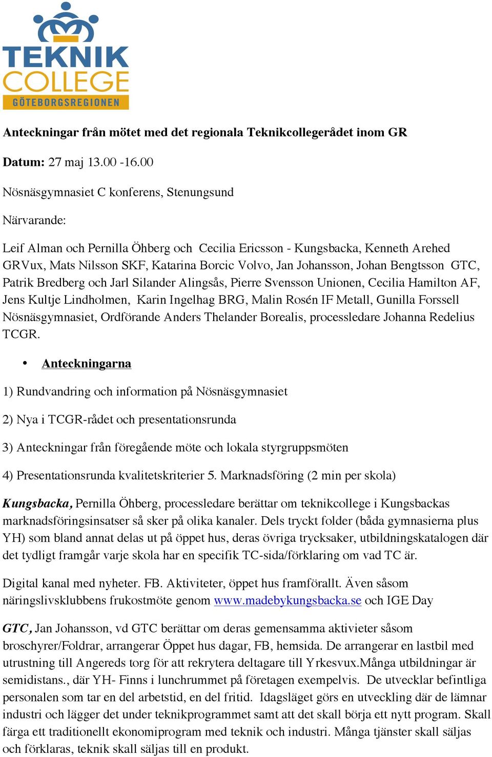 Johan Bengtsson GTC, Patrik Bredberg och Jarl Silander Alingsås, Pierre Svensson Unionen, Cecilia Hamilton AF, Jens Kultje Lindholmen, Karin Ingelhag BRG, Malin Rosén IF Metall, Gunilla Forssell