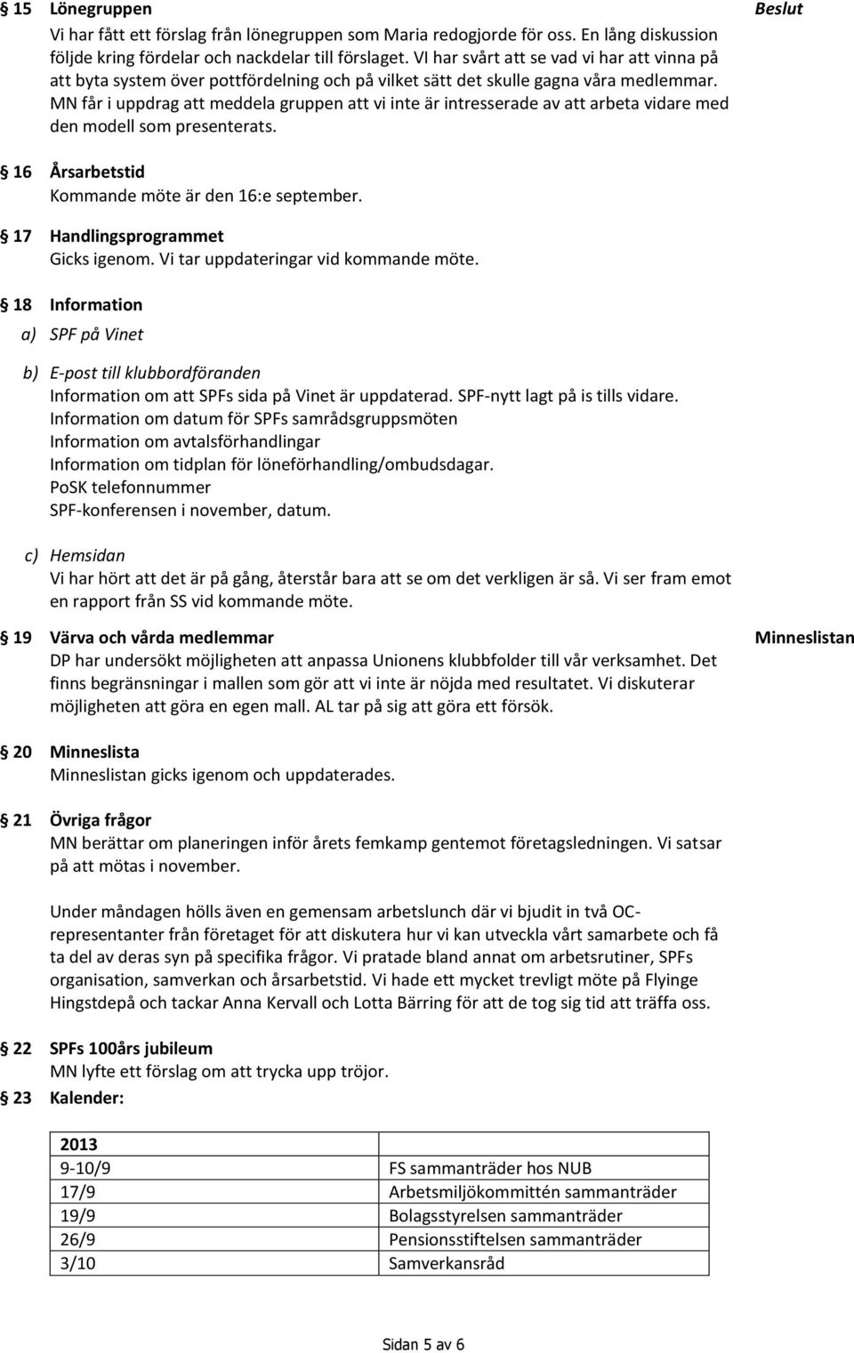 MN får i uppdrag att meddela gruppen att vi inte är intresserade av att arbeta vidare med den modell som presenterats. 16 Årsarbetstid Kommande möte är den 16:e september.