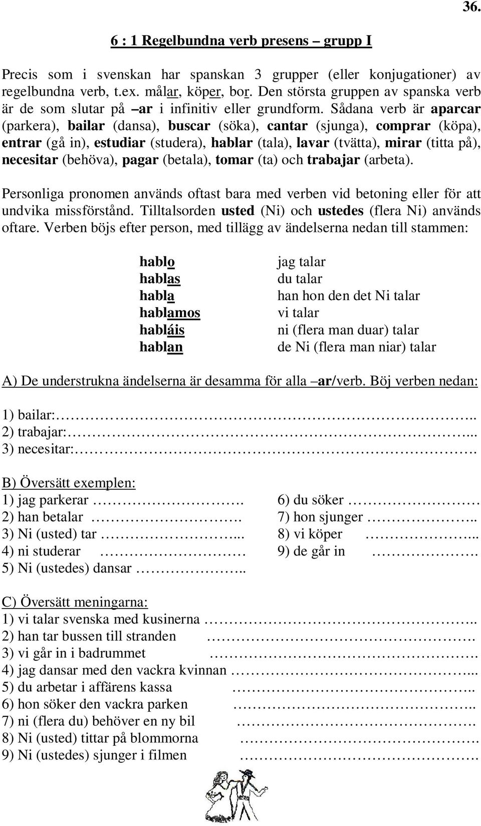 Sådana verb är aparcar (parkera), bailar (dansa), buscar (söka), cantar (sjunga), comprar (köpa), entrar (gå in), estudiar (studera), hablar (tala), lavar (tvätta), mirar (titta på), necesitar