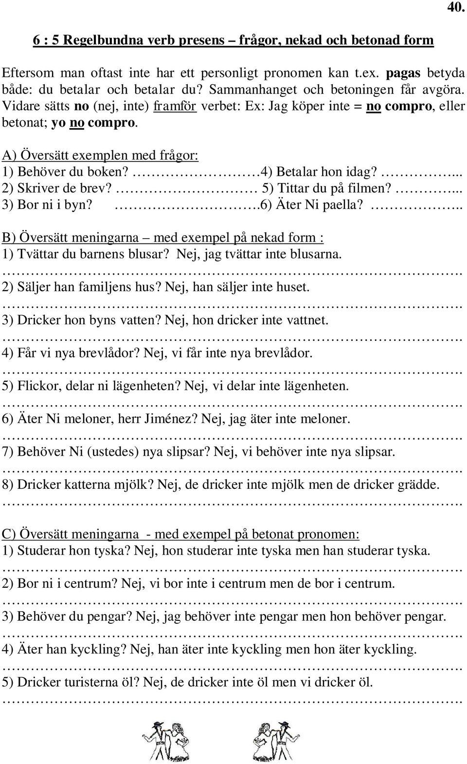 4) Betalar hon idag?... 2) Skriver de brev? 5) Tittar du på filmen?... 3) Bor ni i byn?.6) Äter Ni paella?.. B) Översätt meningarna med exempel på nekad form : 1) Tvättar du barnens blusar?