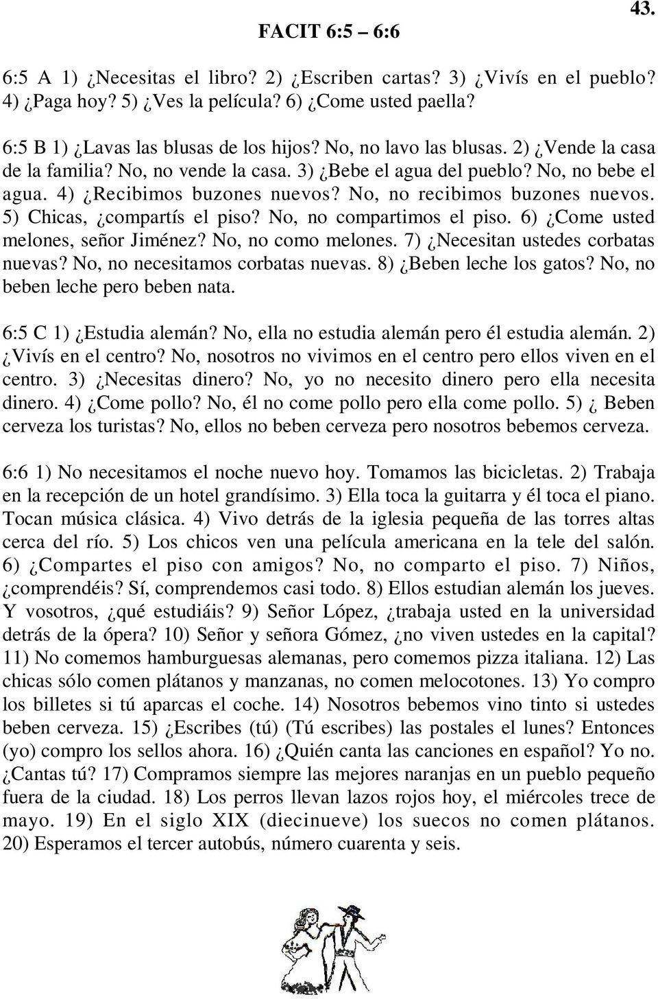 5) Chicas, compartís el piso? No, no compartimos el piso. 6) Come usted melones, señor Jiménez? No, no como melones. 7) Necesitan ustedes corbatas nuevas? No, no necesitamos corbatas nuevas.