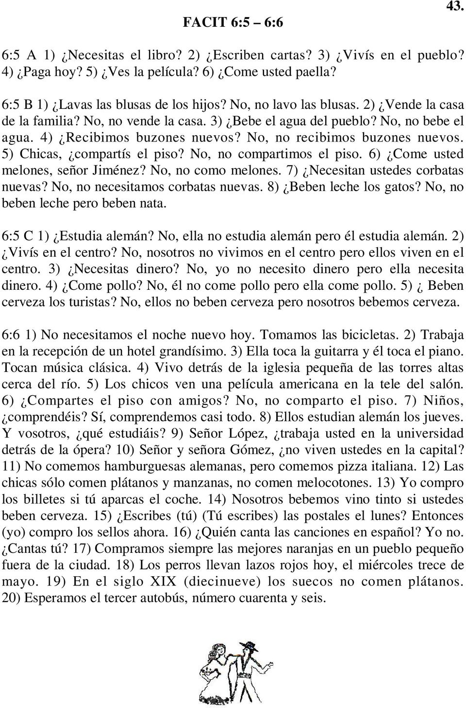 5) Chicas, compartís el piso? No, no compartimos el piso. 6) Come usted melones, señor Jiménez? No, no como melones. 7) Necesitan ustedes corbatas nuevas? No, no necesitamos corbatas nuevas.