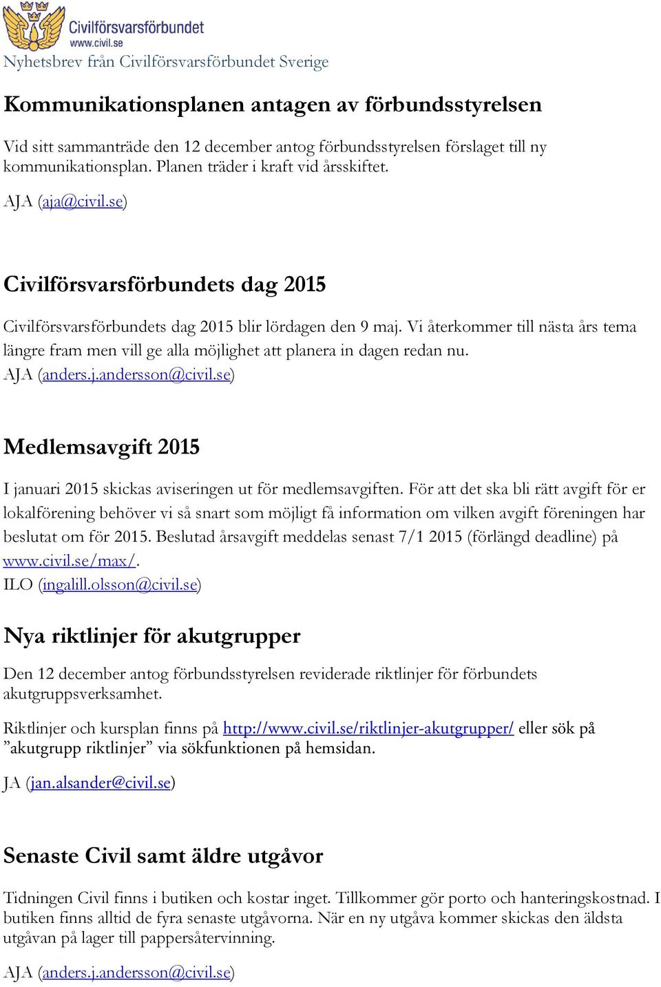 Vi återkommer till nästa års tema längre fram men vill ge alla möjlighet att planera in dagen redan nu. Medlemsavgift 2015 I januari 2015 skickas aviseringen ut för medlemsavgiften.