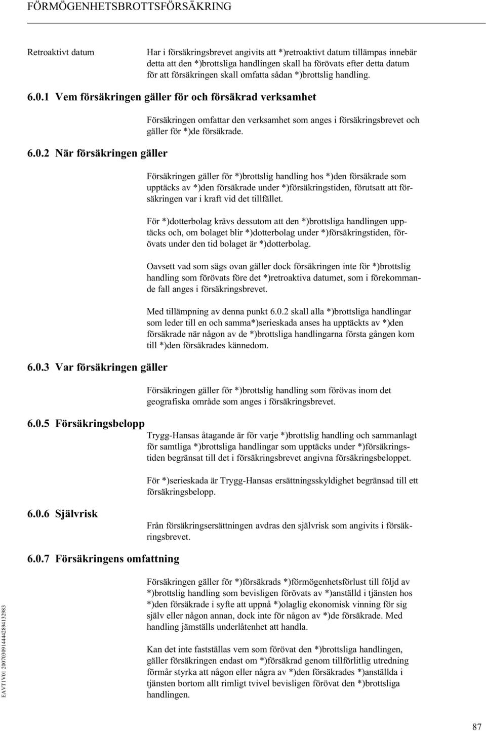 Försäkringen gäller för *)brottslig handling hos *)den försäkrade som upptäcks av *)den försäkrade under *)försäkringstiden, förutsatt att försäkringen var i kraft vid det tillfället.