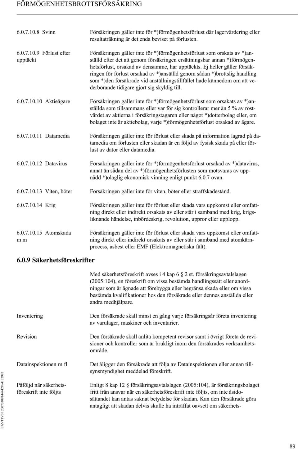 9 Förlust efter Försäkringen gäller inte för *)förmögenhetsförlust som orskats av *)anupptäckt ställd efter det att genom försäkringen ersättningsbar annan *)förmögenhetsförlust, orsakad av densamme,