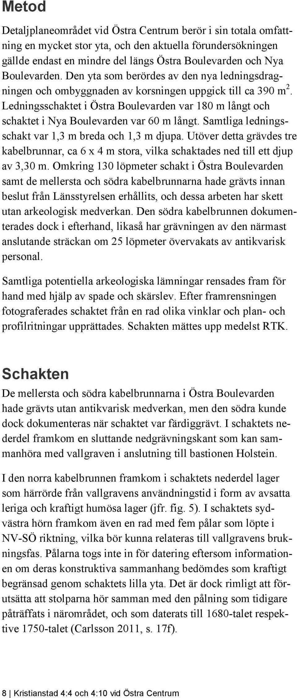 Ledningsschaktet i Östra Boulevarden var 180 m långt och schaktet i Nya Boulevarden var 60 m långt. Samtliga ledningsschakt var 1,3 m breda och 1,3 m djupa.