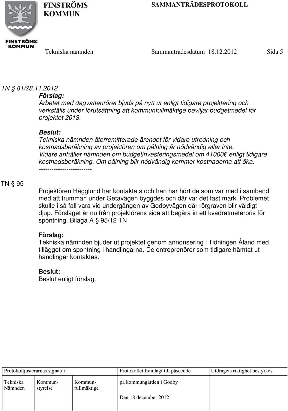 nämnden återremitterade ärendet för vidare utredning och kostnadsberäkning av projektören om pålning är nödvändig eller inte.