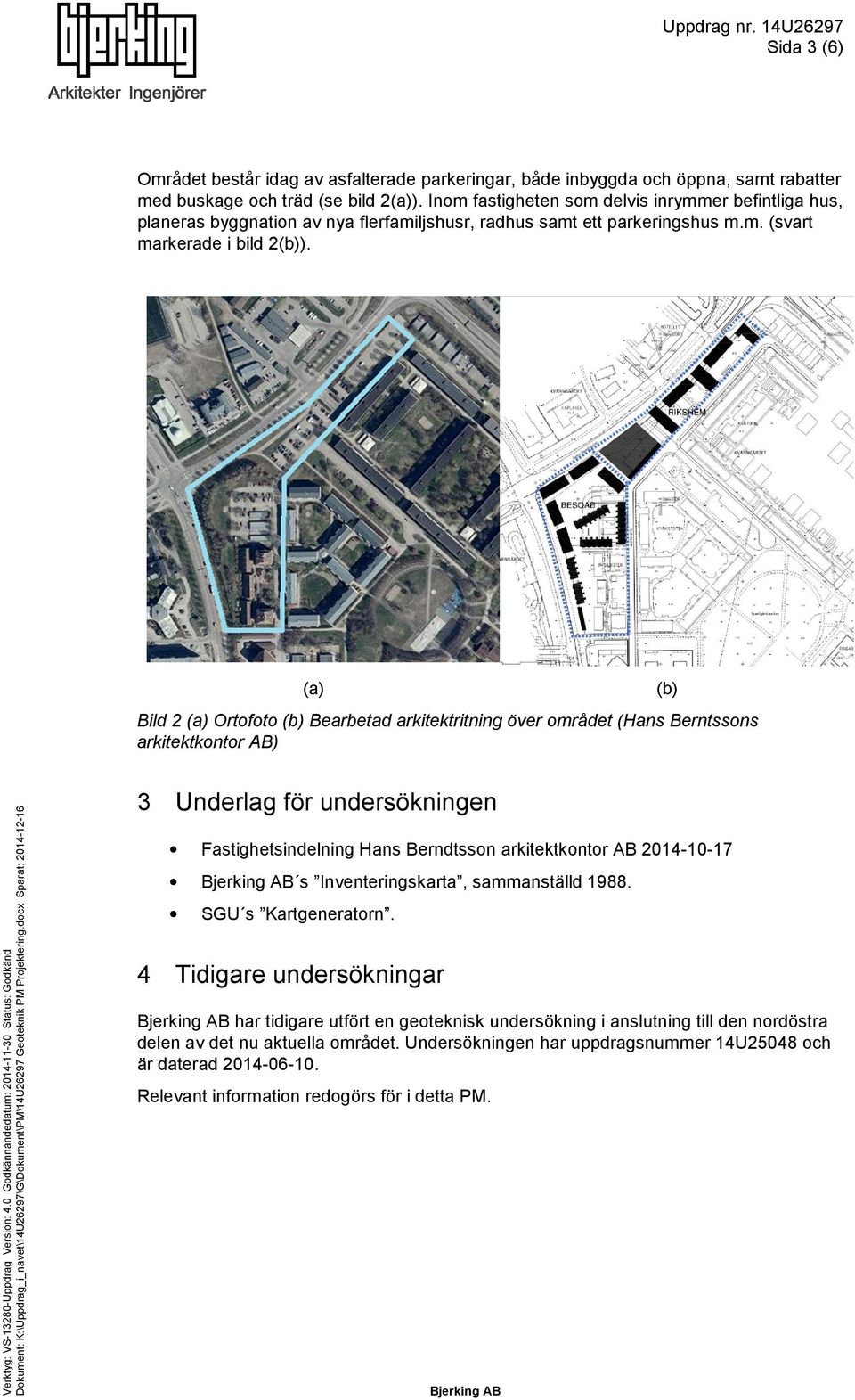 (a) (b) Bild 2 (a) Ortofoto (b) Bearbetad arkitektritning över området (Hans Berntssons arkitektkontor AB) 3 Underlag för undersökningen Fastighetsindelning Hans Berndtsson arkitektkontor AB