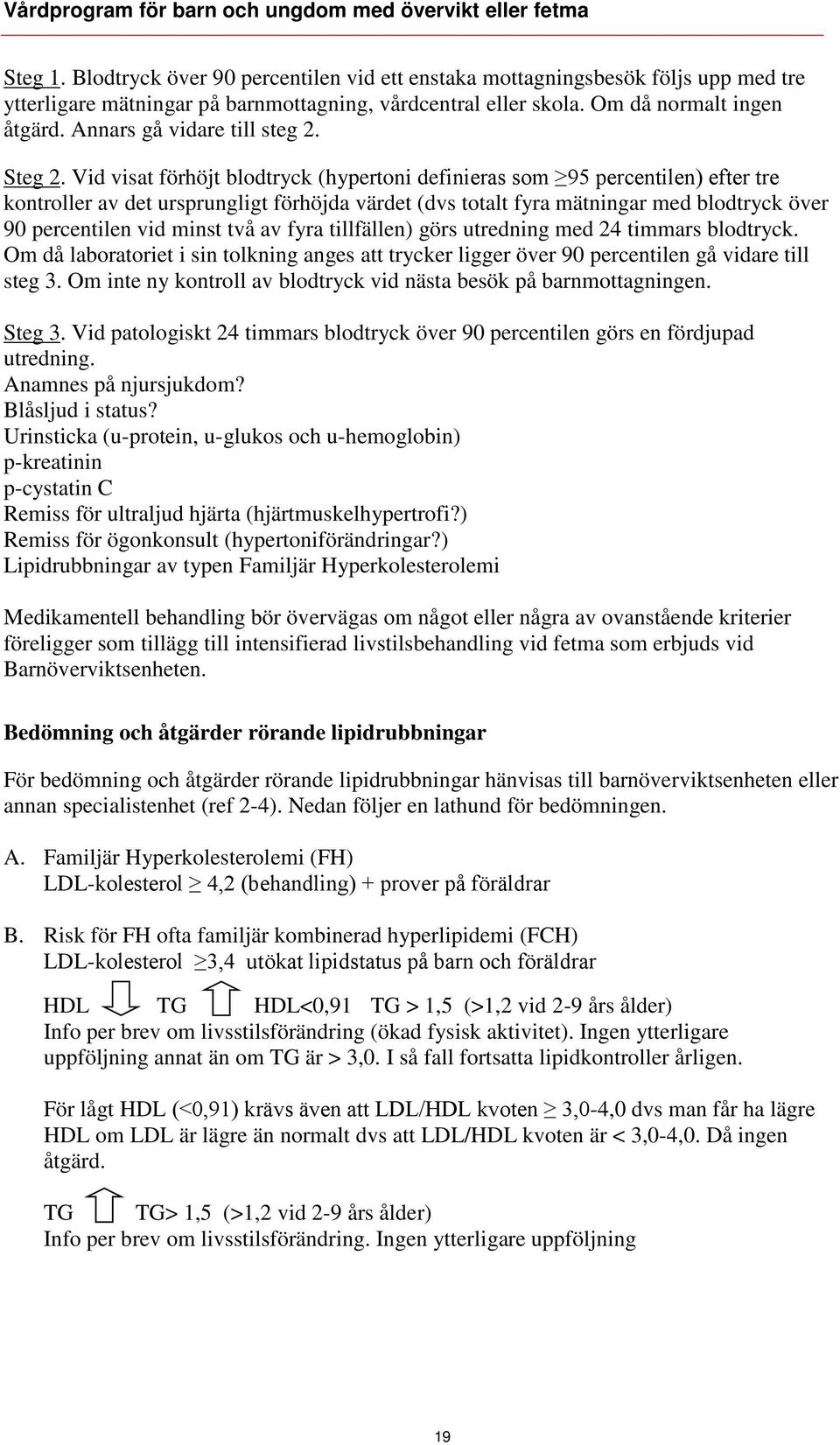 Vid visat förhöjt blodtryck (hypertoni definieras som 95 percentilen) efter tre kontroller av det ursprungligt förhöjda värdet (dvs totalt fyra mätningar med blodtryck över 90 percentilen vid minst