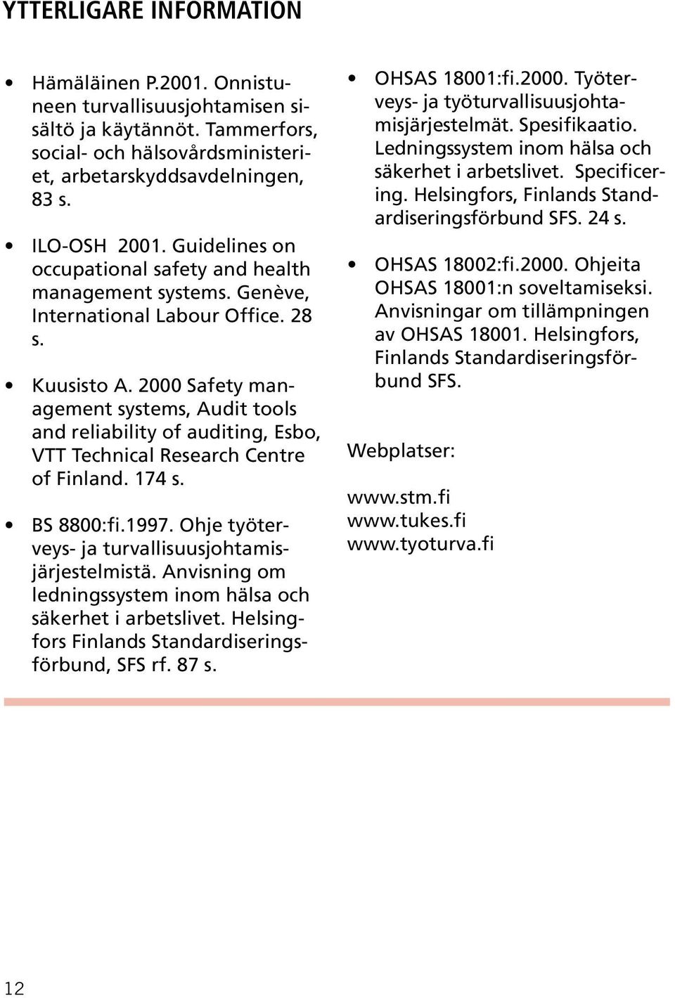 2000 Safety management systems, Audit tools and reliability of auditing, Esbo, VTT Technical Research Centre of Finland. 174 s. BS 8800:fi.1997. Ohje työterveys- ja turvallisuusjohtamisjärjestelmistä.