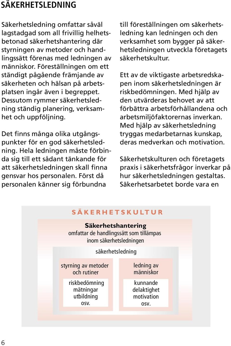 Det finns många olika utgångspunkter för en god säkerhetsledning. Hela ledningen måste förbinda sig till ett sådant tänkande för att säkerhetsledningen skall finna gensvar hos personalen.