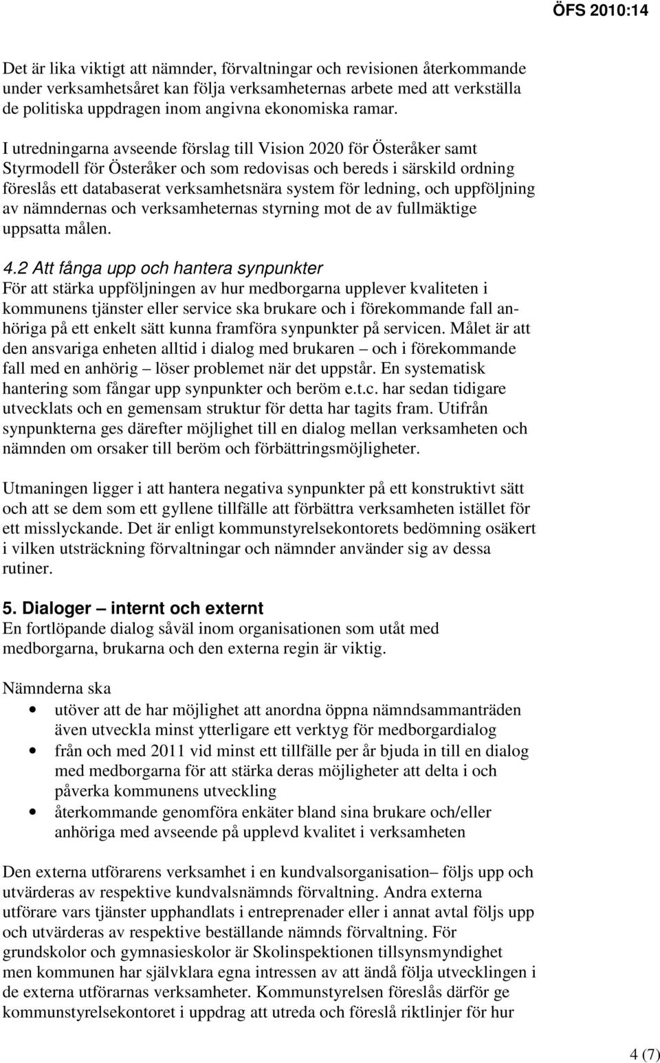 I utredningarna avseende förslag till Vision 2020 för Österåker samt Styrmodell för Österåker och som redovisas och bereds i särskild ordning föreslås ett databaserat verksamhetsnära system för