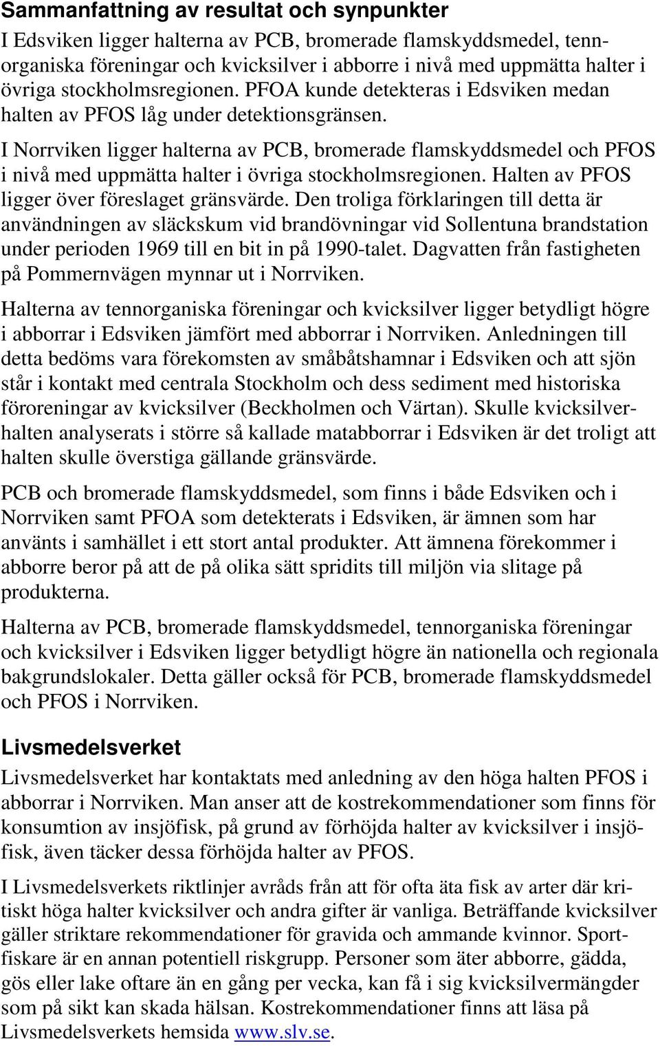 I Norrviken ligger halterna av PCB, bromerade flamskyddsmedel och PFOS i nivå med uppmätta halter i övriga stockholmsregionen. Halten av PFOS ligger över föreslaget gränsvärde.