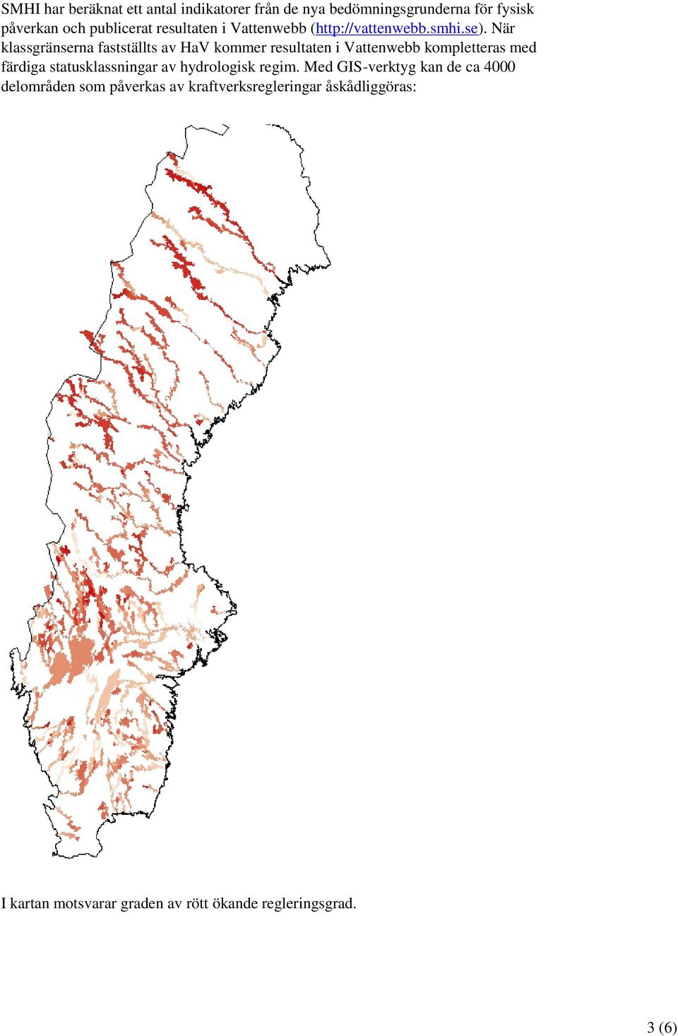 När klassgränserna fastställts av HaV kommer resultaten i Vattenwebb kompletteras med färdiga statusklassningar