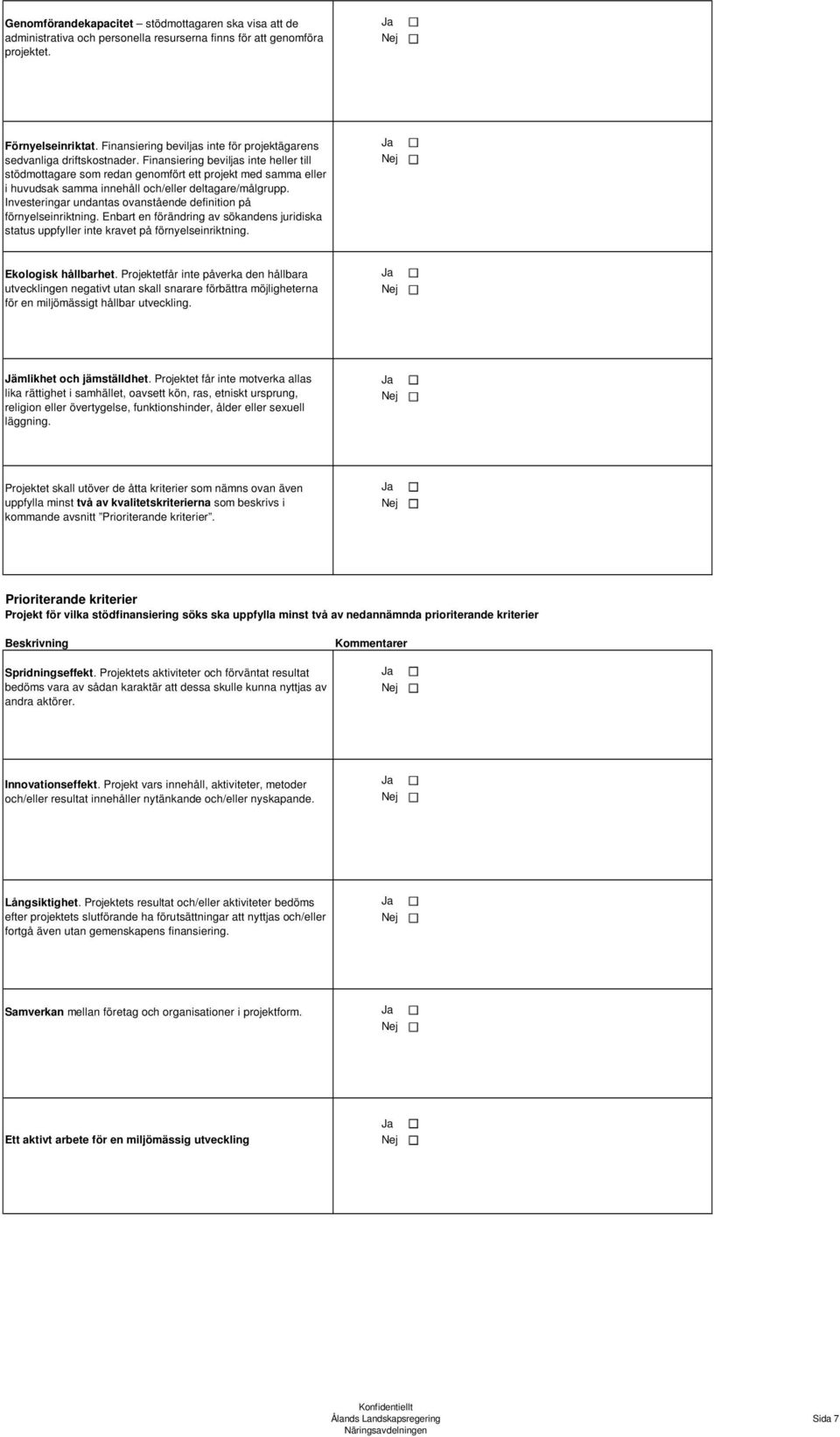 Finansiering beviljas inte heller till stödmottagare som redan genomfört ett projekt med samma eller i huvudsak samma innehåll och/eller deltagare/målgrupp.