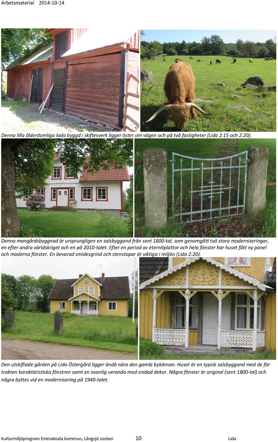 Efter en period av eternitplattor och hela fönster har huset fått ny panel och moderna fönster. En bevarad smidesgrind och stenstopar är viktiga i miljön (Lida 2:20).