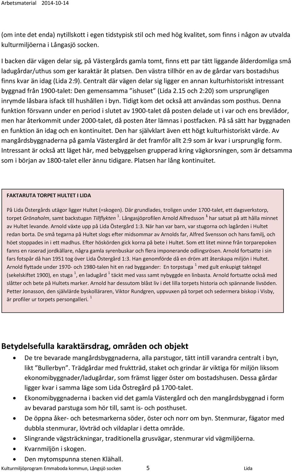 Den västra tillhör en av de gårdar vars bostadshus finns kvar än idag (Lida 2:9).