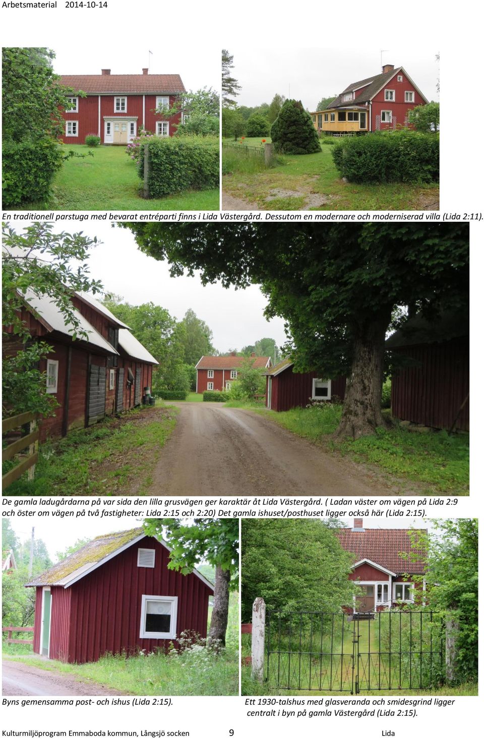 ( Ladan väster om vägen på Lida 2:9 och öster om vägen på två fastigheter: Lida 2:15 och 2:20) Det gamla ishuset/posthuset ligger också här