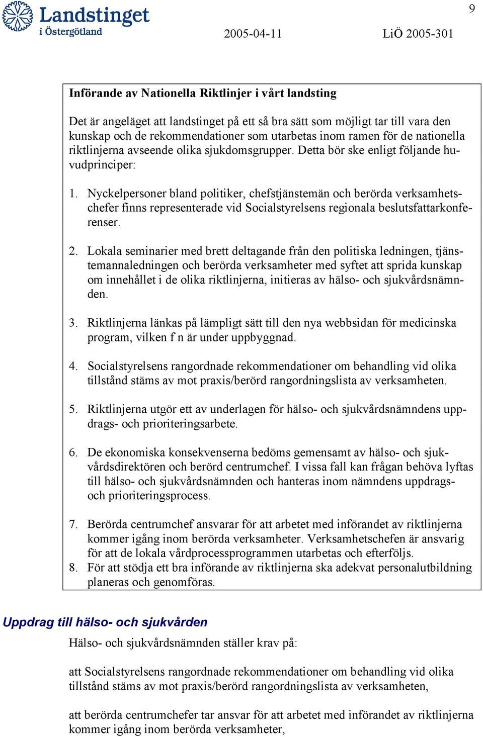 Nyckelpersoner bland politiker, chefstjänstemän och berörda verksamhetschefer finns representerade vid Socialstyrelsens regionala beslutsfattarkonferenser. 2.