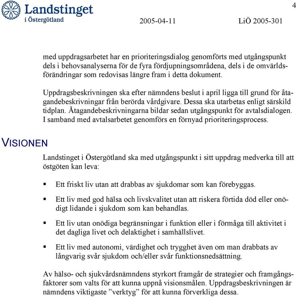 Dessa ska utarbetas enligt särskild tidplan. Åtagandebeskrivningarna bildar sedan utgångspunkt för avtalsdialogen. I samband med avtalsarbetet genomförs en förnyad prioriteringsprocess.