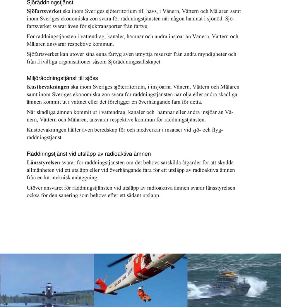 Sjöfartsverket kan utöver sina egna fartyg även utnyttja resurser från andra myndigheter och från frivilliga organisationer såsom Sjöräddningssällskapet.