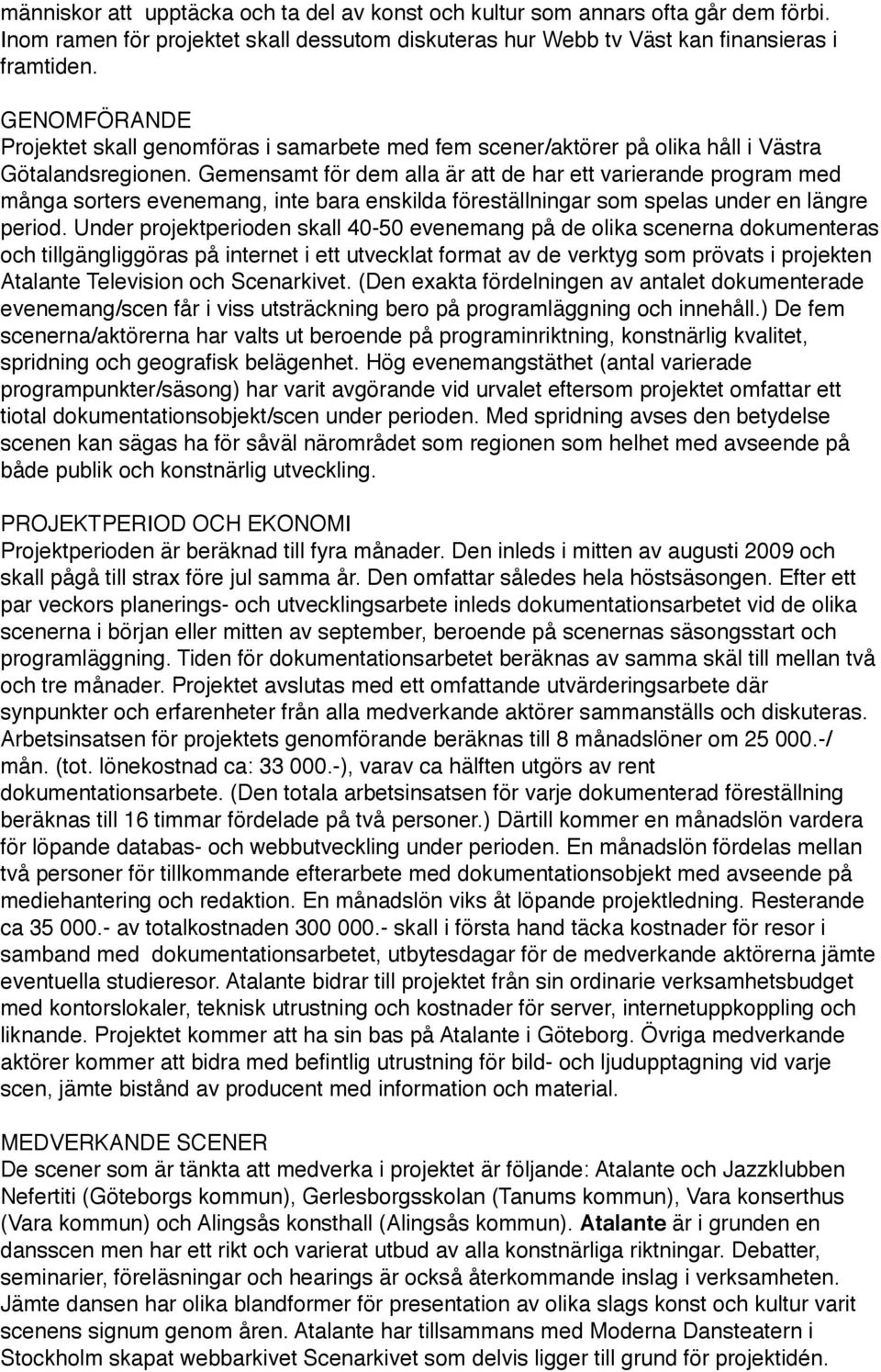 Gemensamt för dem alla är att de har ett varierande program med många sorters evenemang, inte bara enskilda föreställningar som spelas under en längre period.