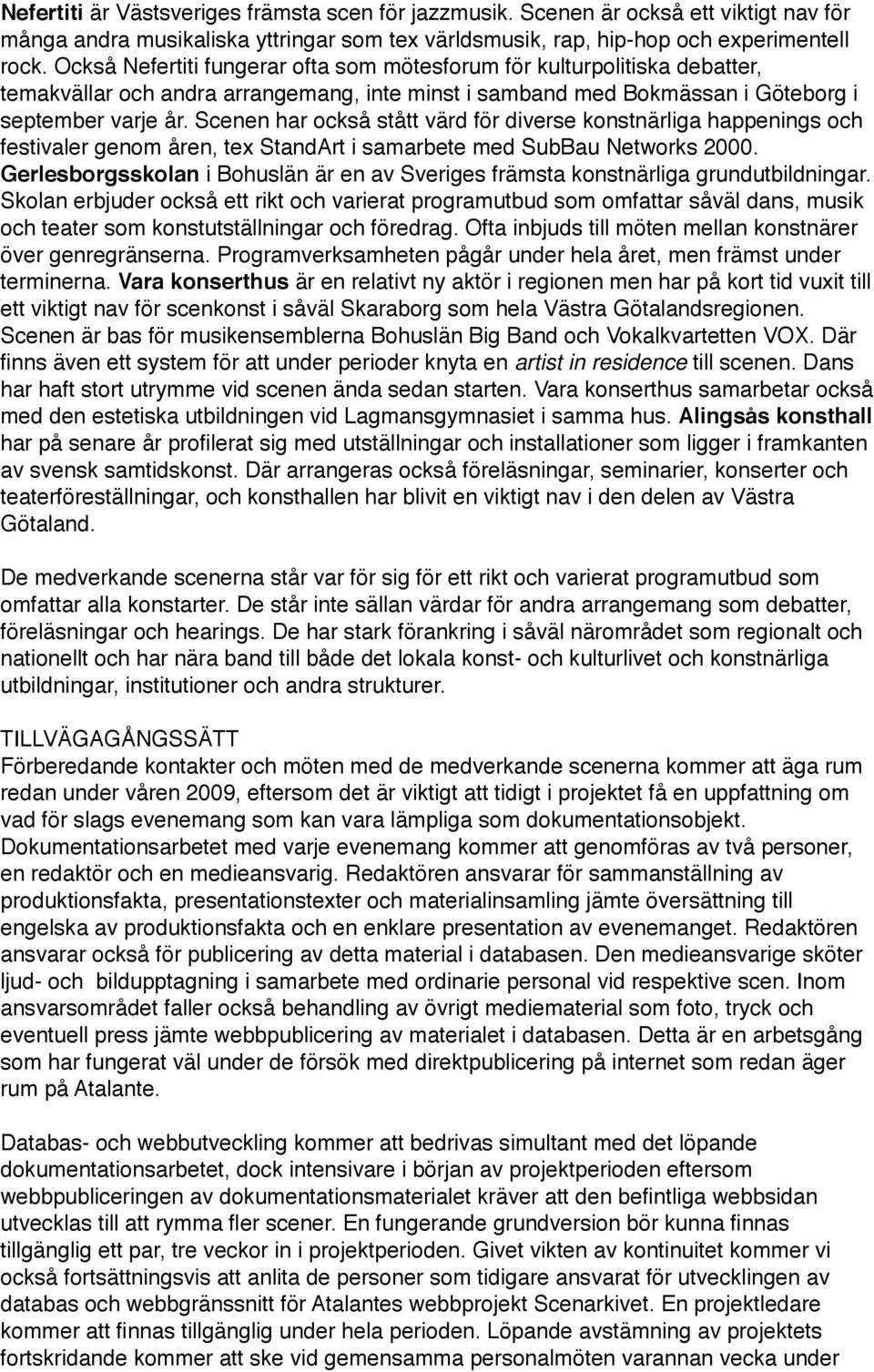 Scenen har också stått värd för diverse konstnärliga happenings och festivaler genom åren, tex StandArt i samarbete med SubBau Networks 2000.