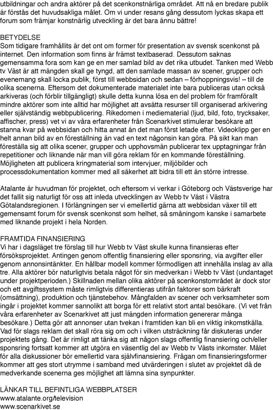 BETYDELSE Som tidigare framhållits är det ont om former för presentation av svensk scenkonst på internet. Den information som finns är främst textbaserad.