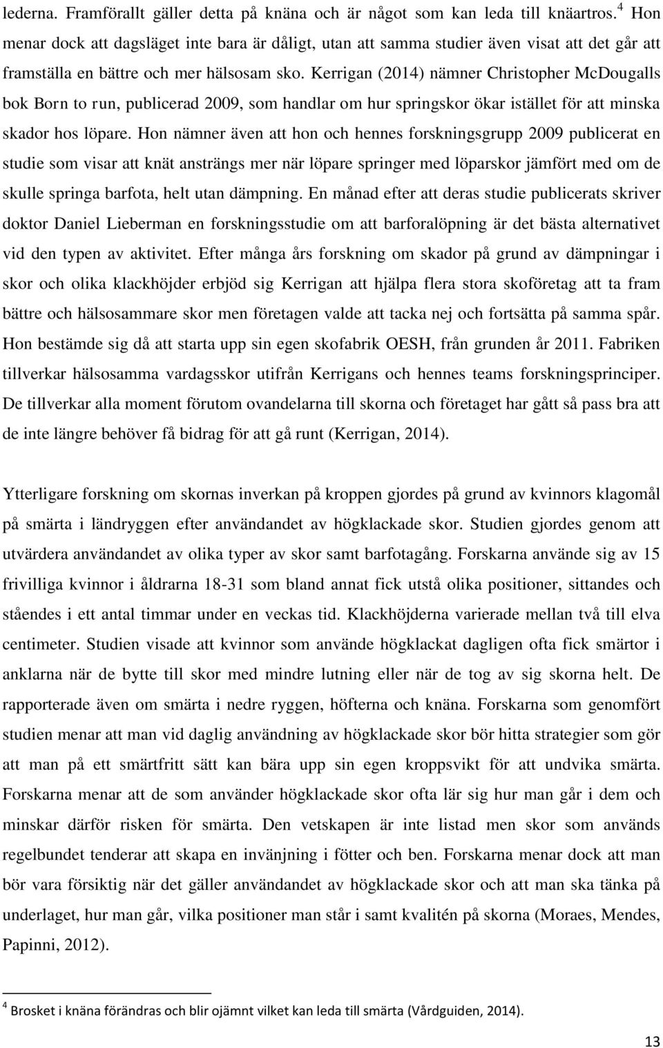 Kerrigan (2014) nämner Christopher McDougalls bok Born to run, publicerad 2009, som handlar om hur springskor ökar istället för att minska skador hos löpare.