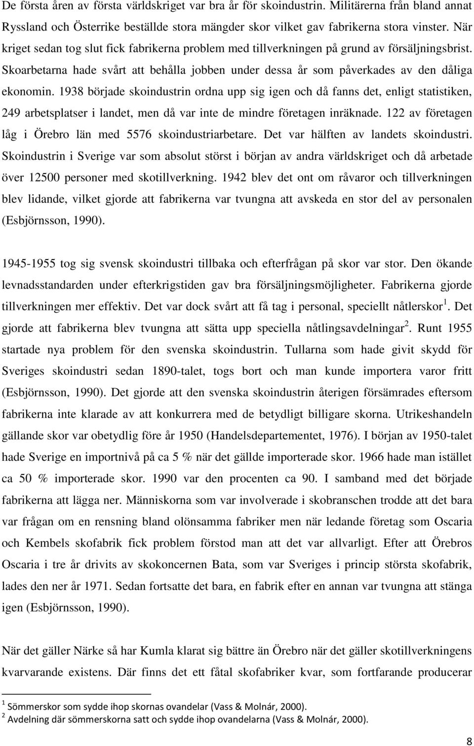 1938 började skoindustrin ordna upp sig igen och då fanns det, enligt statistiken, 249 arbetsplatser i landet, men då var inte de mindre företagen inräknade.