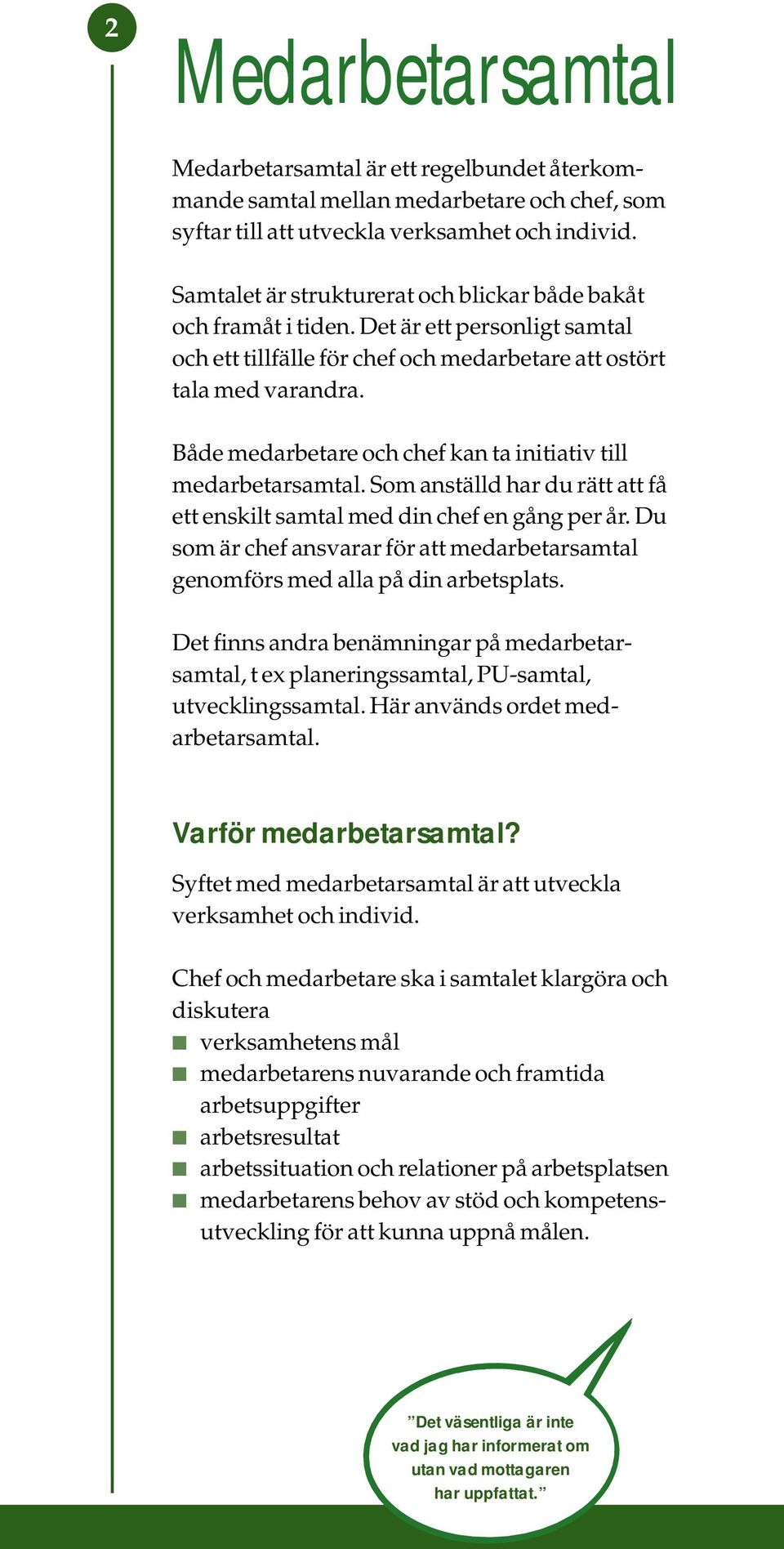 Både medarbetare och chef kan ta initiativ till medarbetarsamtal. Som anställd har du rätt att få ett enskilt samtal med din chef en gång per år.