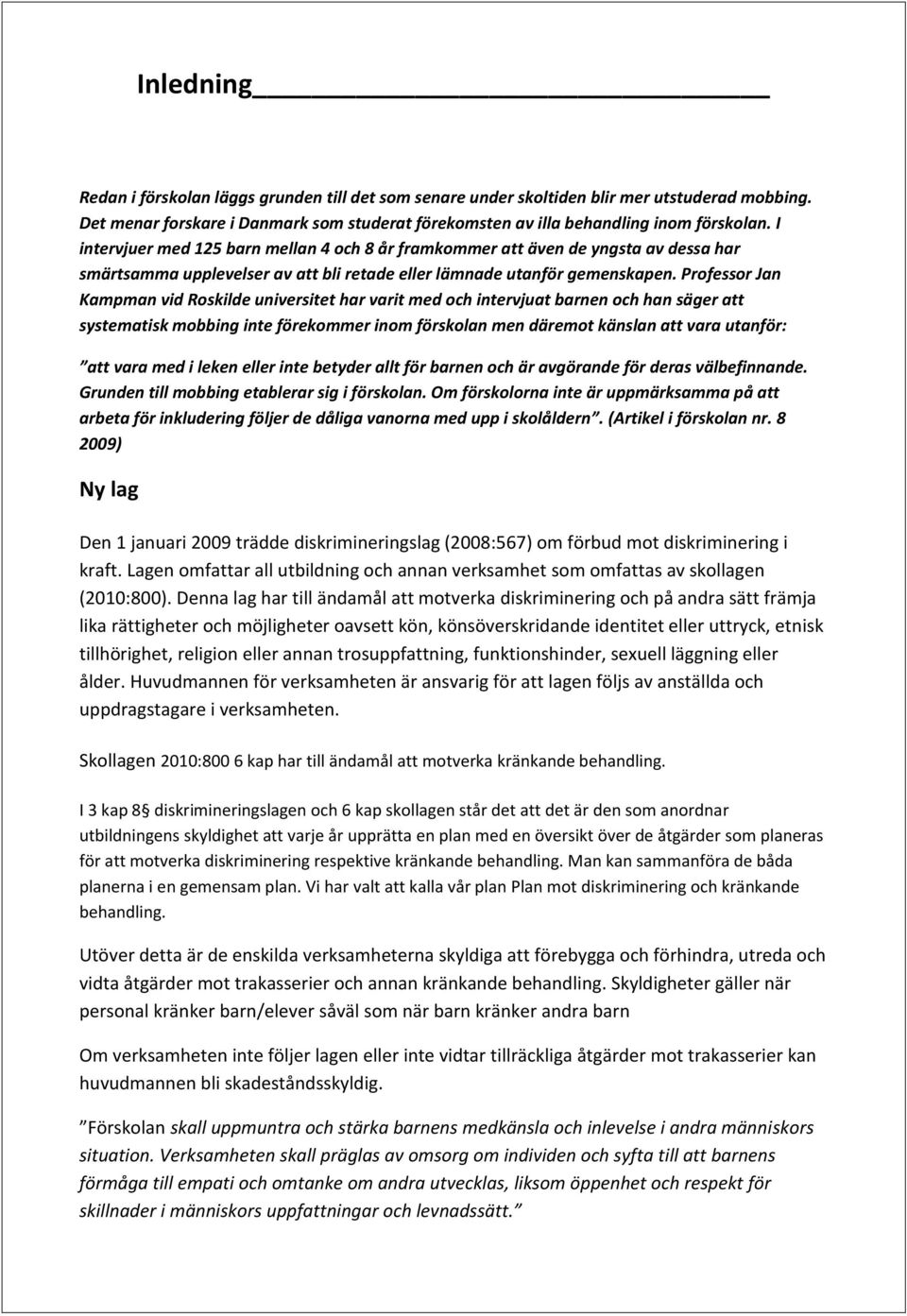 Professor Jan Kampman vid Roskilde universitet har varit med och intervjuat barnen och han säger att systematisk mobbing inte förekommer inom förskolan men däremot känslan att vara utanför: att vara