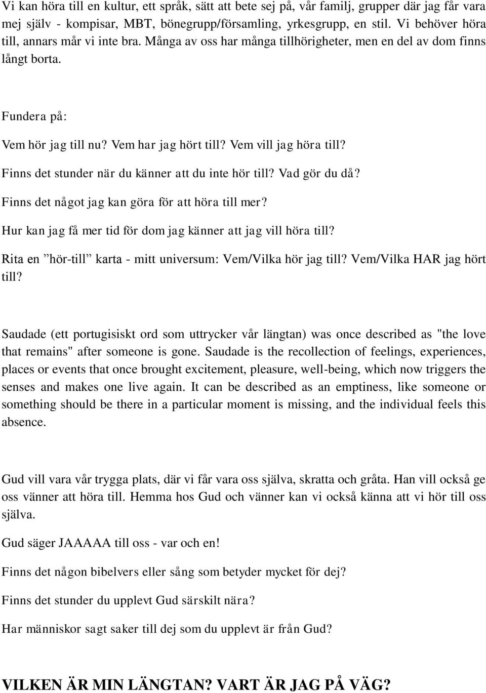 Vem vill jag höra till? Finns det stunder när du känner att du inte hör till? Vad gör du då? Finns det något jag kan göra för att höra till mer?