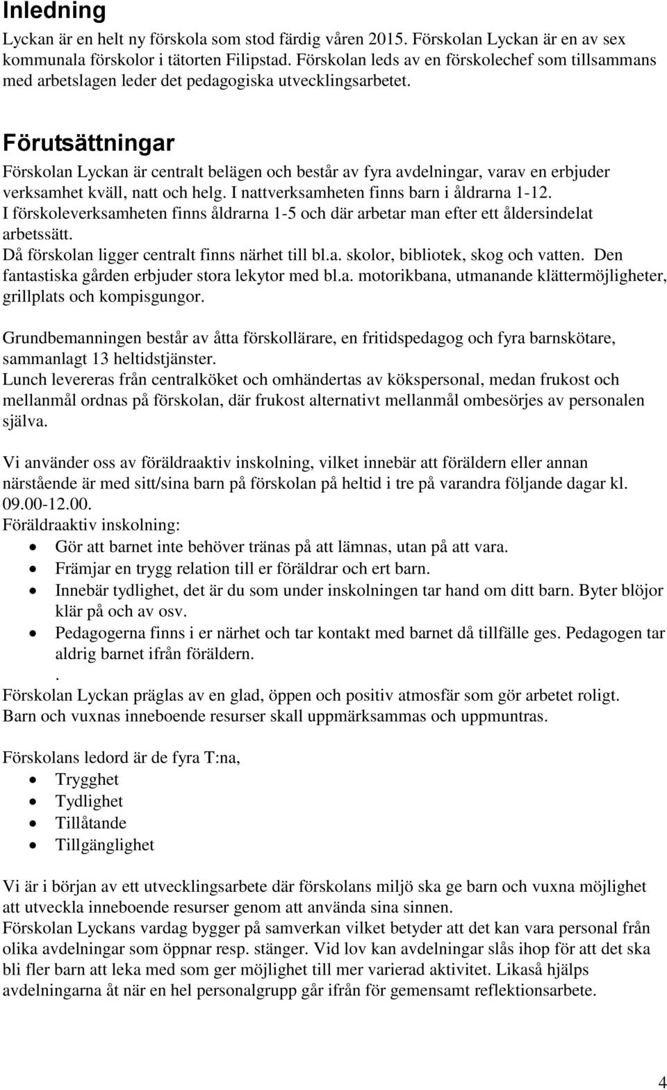 Förutsättningar Förskolan Lyckan är centralt belägen och består av fyra avdelningar, varav en erbjuder verksamhet kväll, natt och helg. I nattverksamheten finns barn i åldrarna 1-12.