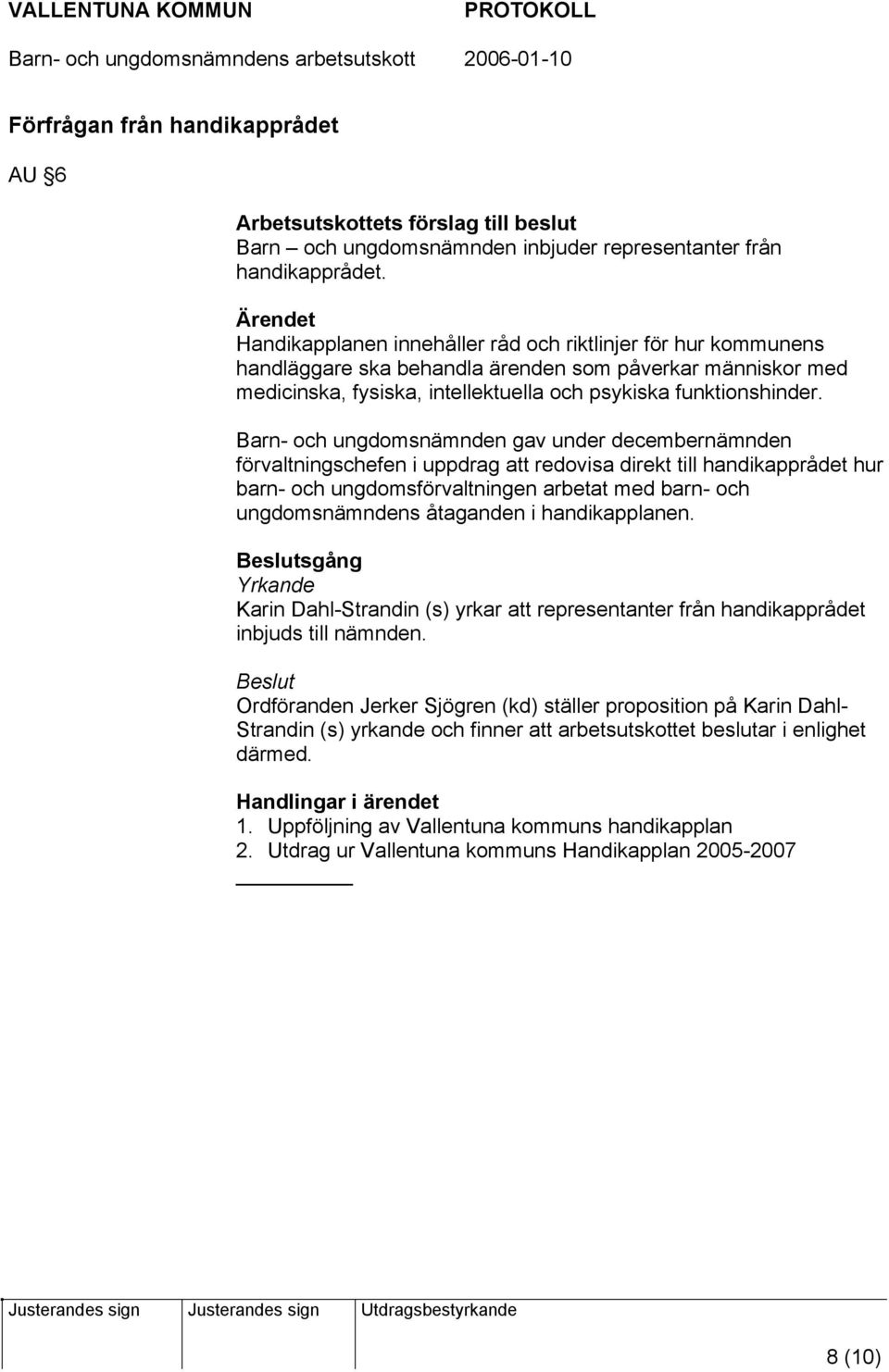Barn- och ungdomsnämnden gav under decembernämnden förvaltningschefen i uppdrag att redovisa direkt till handikapprådet hur barn- och ungdomsförvaltningen arbetat med barn- och ungdomsnämndens