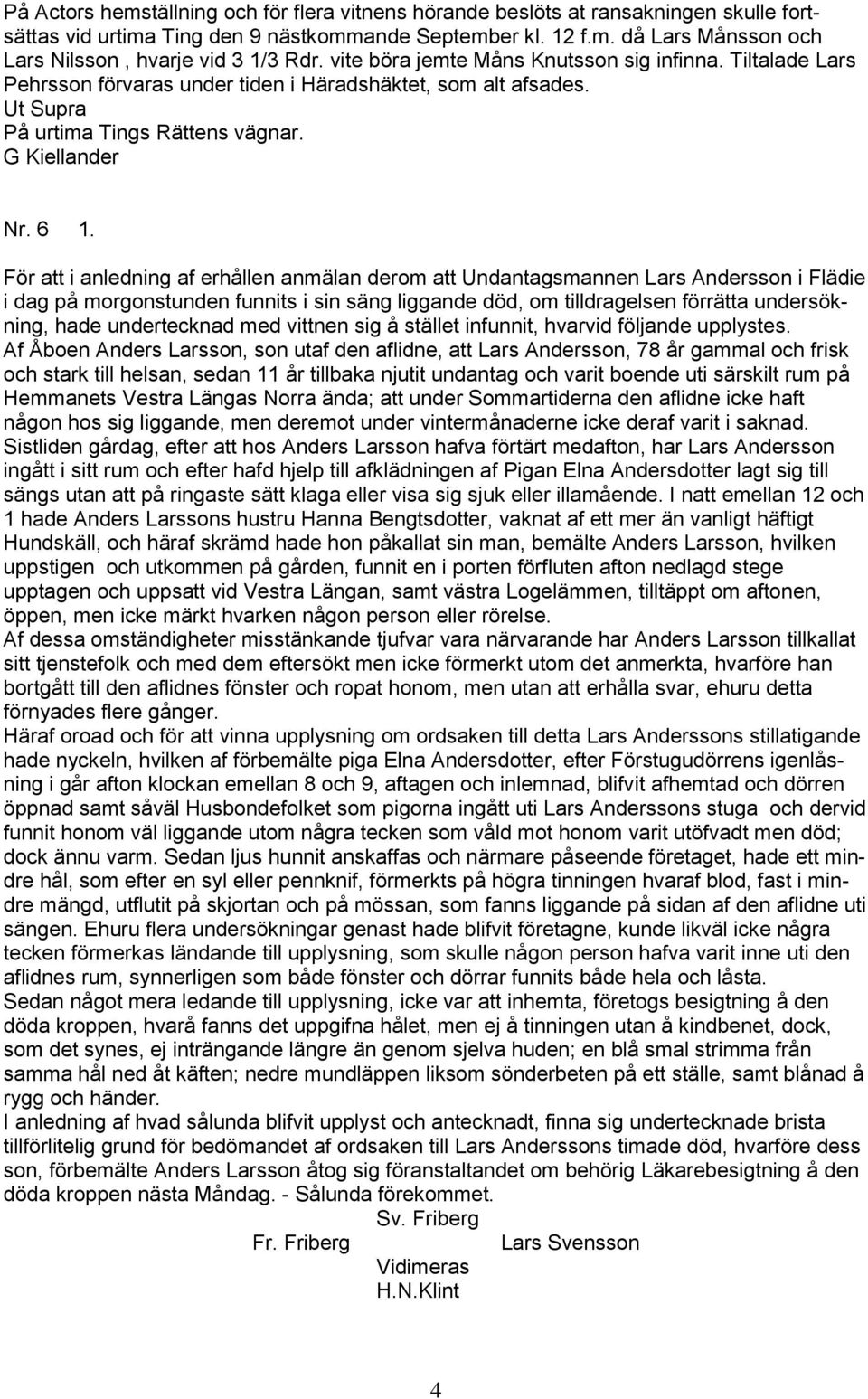 För att i anledning af erhållen anmälan derom att Undantagsmannen Lars Andersson i Flädie i dag på morgonstunden funnits i sin säng liggande död, om tilldragelsen förrätta undersökning, hade