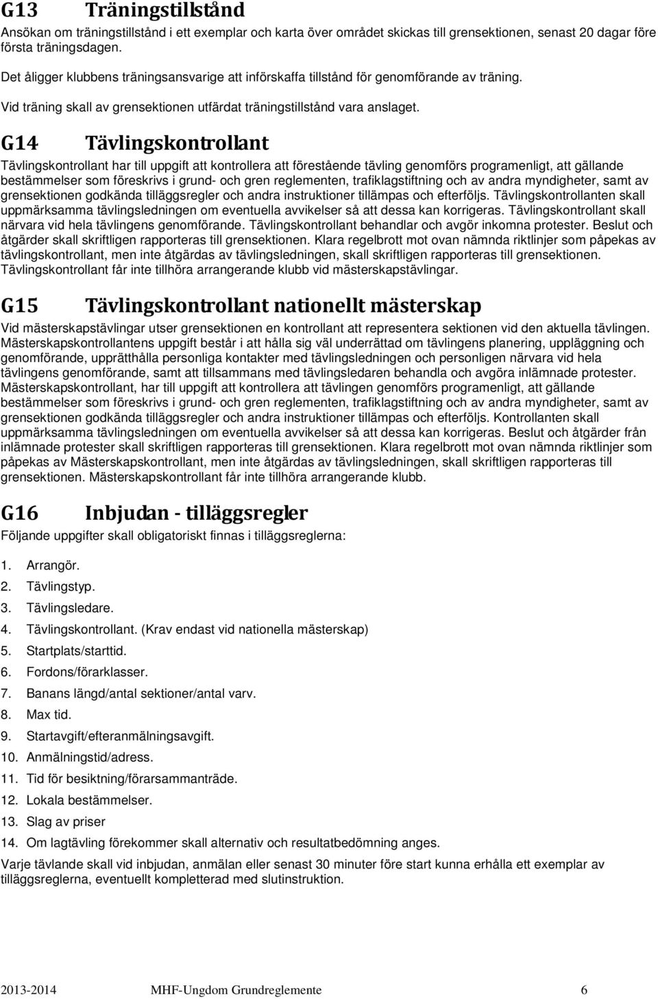 G14 Tävlingskontrollant Tävlingskontrollant har till uppgift att kontrollera att förestående tävling genomförs programenligt, att gällande bestämmelser som föreskrivs i grund- och gren reglementen,