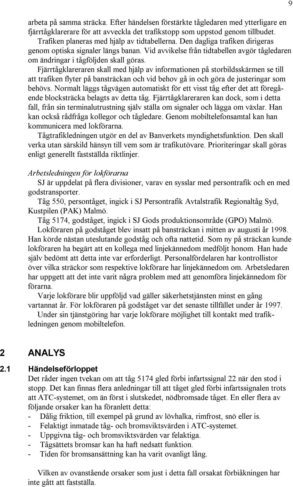 Fjärrtågklareraren skall med hjälp av informationen på storbildsskärmen se till att trafiken flyter på bansträckan och vid behov gå in och göra de justeringar som behövs.