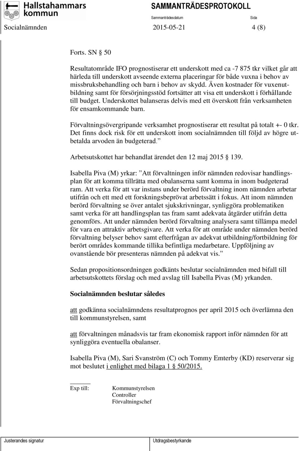 behov av skydd. Även kostnader för vuxenutbildning samt för försörjningsstöd fortsätter att visa ett underskott i förhållande till budget.