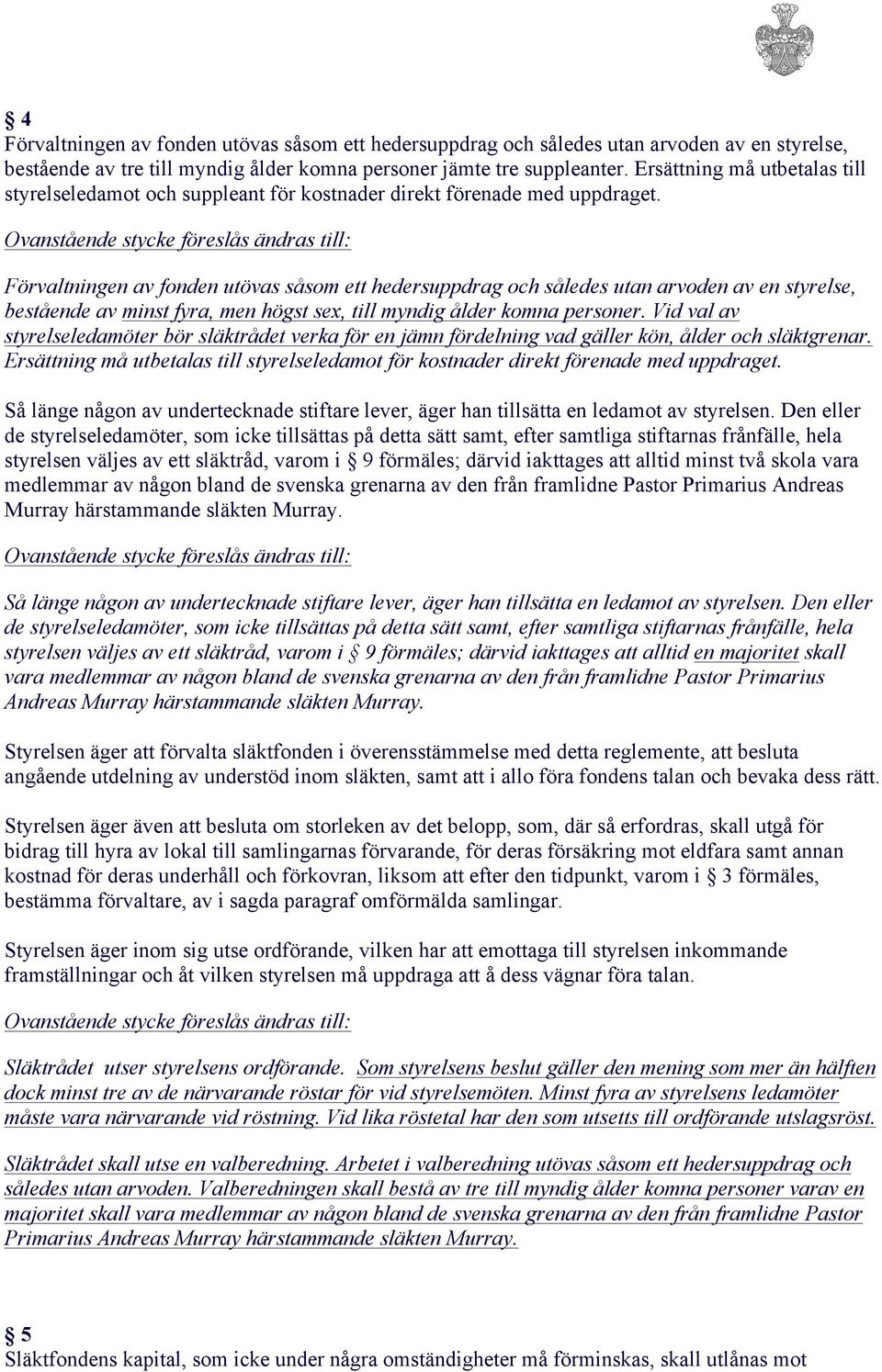 Förvaltningen av fonden utövas såsom ett hedersuppdrag och således utan arvoden av en styrelse, bestående av minst fyra, men högst sex, till myndig ålder komna personer.